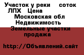 Участок у реки 19 соток ЛПХ › Цена ­ 4 550 000 - Московская обл. Недвижимость » Земельные участки продажа   